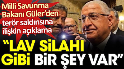 Milli Savunma Bakanı Güler’den terör saldırısına ilişkin açıklama: Lav silahı gibi bir şey var