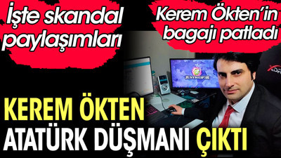 Kerem Ökten Atatürk düşmanı çıktı. İşte skandal paylaşımları. Kerem Ökten'in de bagajı çıktı