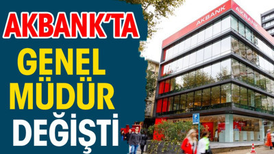 Akbank'ta genel müdürü değişti
