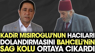 Kadir Mısıroğlu'nun hacıları dolandırmasını Bahçeli'nin sağ kolu ortaya çıkardı