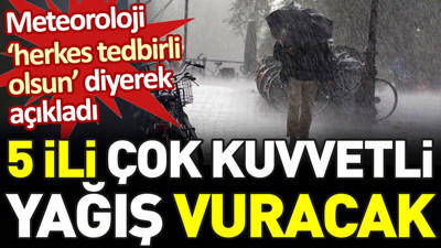 Meteoroloji’den ‘herkes tedbirli olsun’ diyerek açıkladı. 5 ili çok kuvvetli yağış vuracak