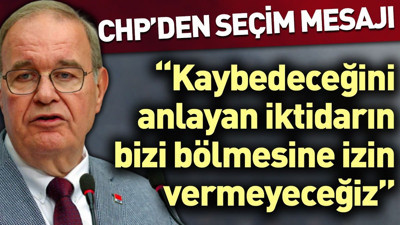CHP'den seçim mesajı: Kaybedeceğini anlayan iktidarın bizi bölmesine izin vermeyeceğiz