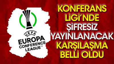 Konferans Ligi'nde şifresiz yayınlanacak karşılaşma belli oldu