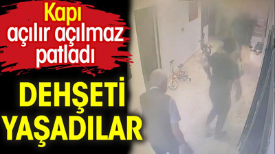 Dehşeti yaşadılar. Evin kapısı açılır açılmaz patladı