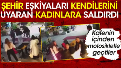 Şehir eşkiyaları kendilerini uyaran kadınlara saldırdı