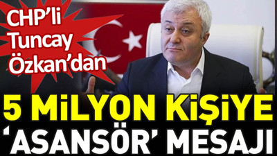 CHP’li Tuncay Özkan’dan 5 milyon kişiye ‘asansör’ mesajı