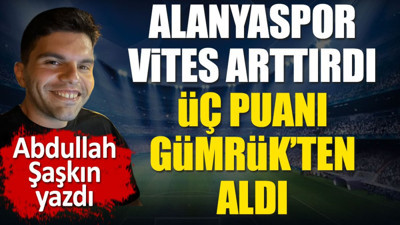 Alanyaspor vites arttırdı. Karagümrük'ten üç puanı aldı. Abdullah Şaşkın yazdı