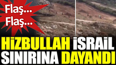 Flaş... Flaş... Hizbullah İsrail sınırına dayandı