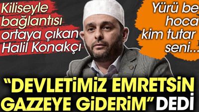 Kilise bağlantısı ortaya çıkan Halil Konakçı: Devletimiz emretsin Gazzeye giderim dedi
