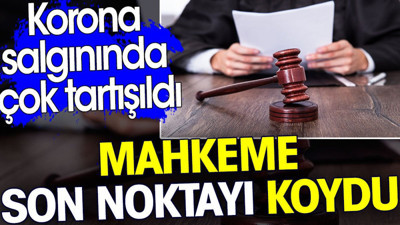 Korona salgınında çok tartışıldı. Mahkeme son noktayı koydu
