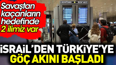 İsrail’den Türkiye’ye göç akını başladı. Savaştan kaçanların hedefinde 2 ilimiz var
