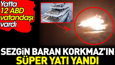Sezgin Baran Korkmaz’ın süper yatı yandı. Yatta 12 ABD vatandaşı vardı