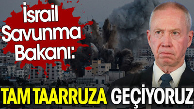 İsrail Savunma Bakanı: Tam taarruza geçiyoruz