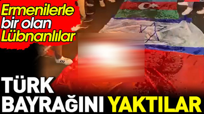 Ermenilerle bir olan Lübnanlılar Türk Bayrağı’nı yaktı