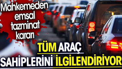 Tüm araç sahiplerini ilgilendiriyor. Mahkemeden emsal tazminat kararı