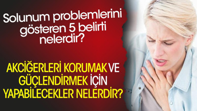 Solunum problemlerini gösteren 5 belirti nelerdir? Akciğerleri korumak ve güçlendirmek için yapabilecekler nelerdir?