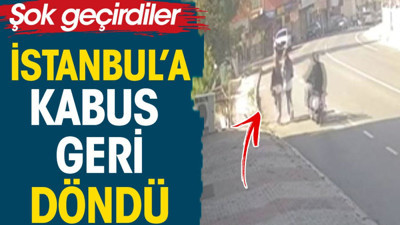 İstanbul'a kabus geri döndü. Şok geçirdiler
