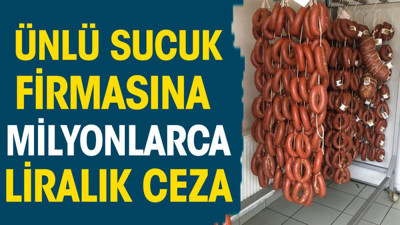 Ünlü sucuk firmasına milyonlarca liralık ceza