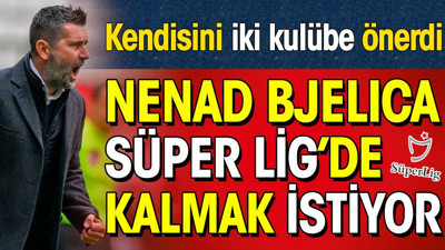 Bjelica Türkiye'de kalmak istiyor. Kendisini 2 Süper Lig kulübüne önerdi