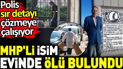 MHP'li isim evinde ölü bulundu. Polis sır detayı çözmeye çalışıyor