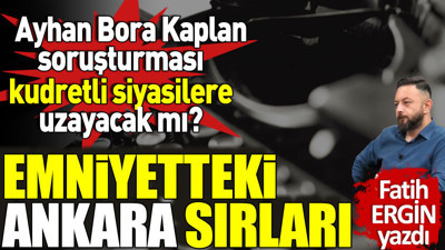 Emniyetteki Ankara sırları