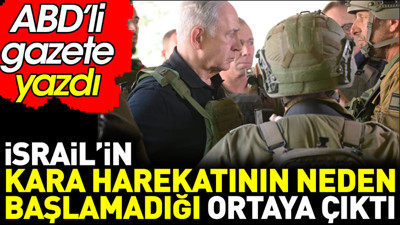İsrail'in kara harekatının neden başlamadığı ortaya çıktı. ABD'li gazete yazdı