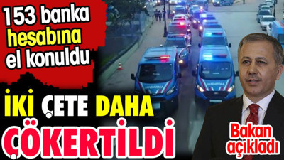 İki çete daha çökertildi. 153 banka hesabına el konuldu