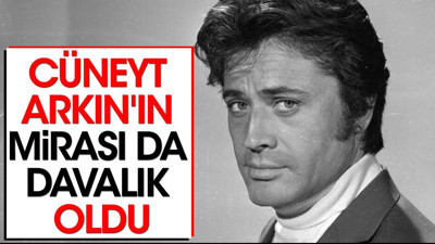 Cüneyt Arkın'ın mirası da davalık oldu