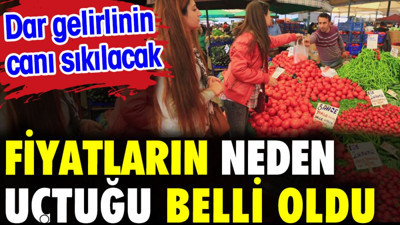 Fiyatların neden uçtuğu belli oldu. Dar gelirlinin canı sıkılacak