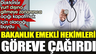 Bakanlık emekli hekimleri göreve çağırdı. Doktorlar yurt dışına gitmeye zorlanınca olacağı buydu