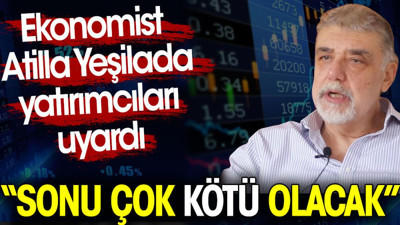 Atilla Yeşilada yatırımcıları uyardı: Sonu çok kötü olacak