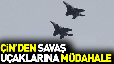 Çin'den savaş uçaklarına müdahale