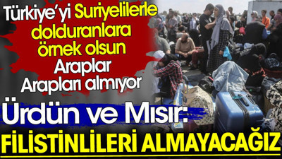 Ürdün ve Mısır: Filistinlileri almayacağız. Araplar Arapları almıyor. Türkiye'ye örnek olsun