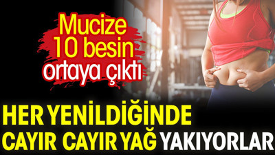 Her yenildiğinde cayır cayır yağ yakıyorlar. Mucize 10 besin ortaya çıktı
