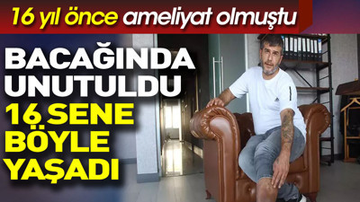 16 yıl boyunca bacağında kumaş parçasıyla yaşadı