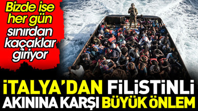 İtalya'dan Filistinli akınına karşı büyük önlem. Bizde ise her gün sınırdan kaçaklar giriyor