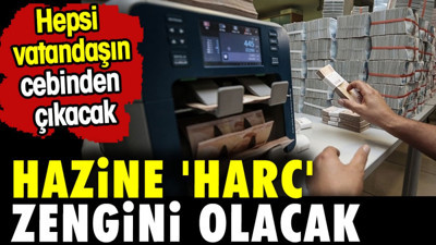 Hazine 'harç' zengini olacak. Hepsi vatandaşın cebinden çıkacak