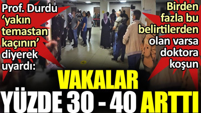 Vakalar yüzde 30 - 40 arttı. Prof. Durdu ‘yakın temastan kaçının’ diyerek uyardı