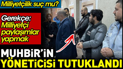 Muhbir’in yöneticisi tutuklandı. Gerekçe: Milliyetçi paylaşımlar yapmak. Milliyetçilik suç mu?