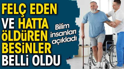 Bilim insanları açıkladı. Felç eden ve hatta öldüren besinler belli oldu