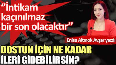 Dostun için ne kadar ileri gidebilirsin?