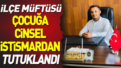 İlçe Müftüsü çocuğa cinsel istismardan tutuklandı