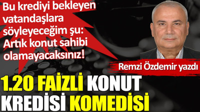 1.20 faizli Konut Kredisi komedisi