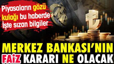 Merkez Bankası'nın faiz kararı ne olacak? Piyasaların gözü kulağı bu haberde