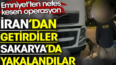 İran’dan getirdiler Sakarya’da yakalandılar. Emniyet'ten nefes kesen operasyon