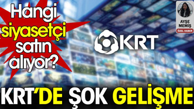 KRT'de şok gelişme. Hangi siyasetçi satın alıyor?