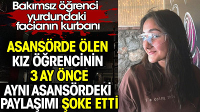 Aydın'da asansörde ölen kız öğrencinin 3 ay önce aynı asansördeki paylaşımı şoke etti