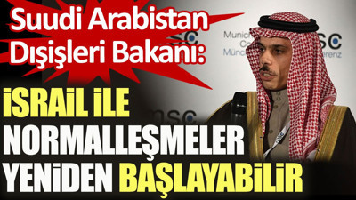 Suudi Dışişleri Bakanı: İsrail ile normalleşmeler yeniden başlayabilir