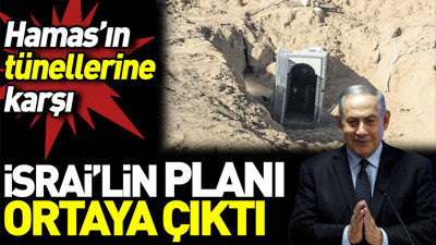 Hamas’ın tünellerine karşı Netenyahu’nun korkunç planı