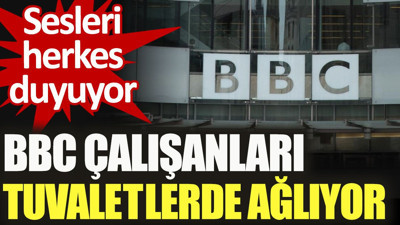 BBC çalışanları tuvaletlerde ağlıyor. Sesleri herkes duyuyor
